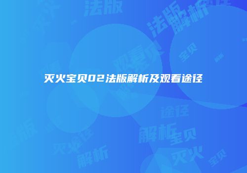 灭火宝贝02法版解析及观看途径