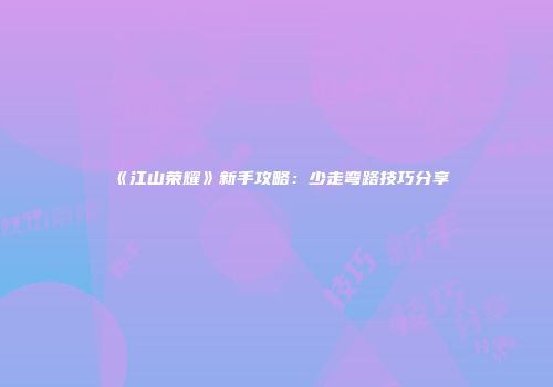 《江山荣耀》新手攻略：少走弯路技巧分享
