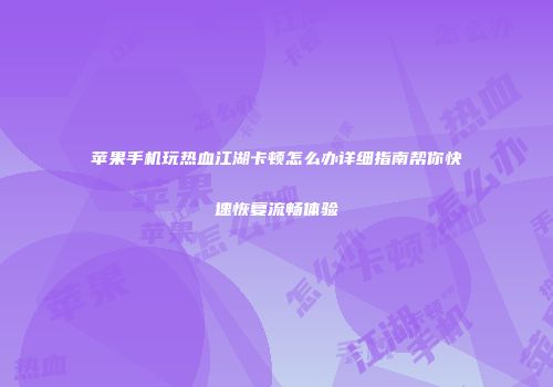 苹果手机玩热血江湖卡顿怎么办详细指南帮你快速恢复流畅体验