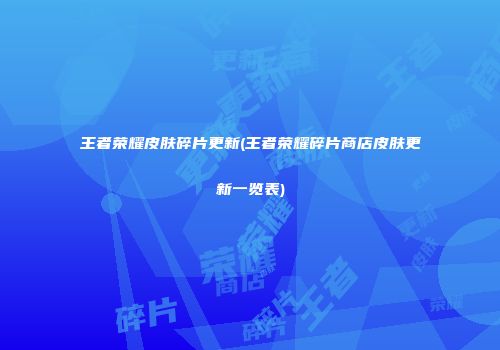 王者荣耀皮肤碎片更新(王者荣耀碎片商店皮肤更新一览表)