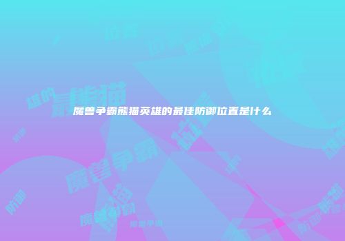 魔兽争霸熊猫英雄的最佳防御位置是什么