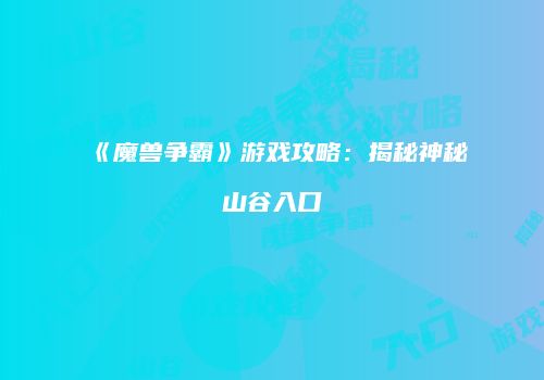 《魔兽争霸》游戏攻略：揭秘神秘山谷入口