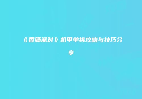 《香肠派对》机甲单挑攻略与技巧分享