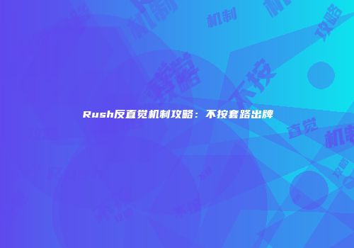 Rush反直觉机制攻略：不按套路出牌