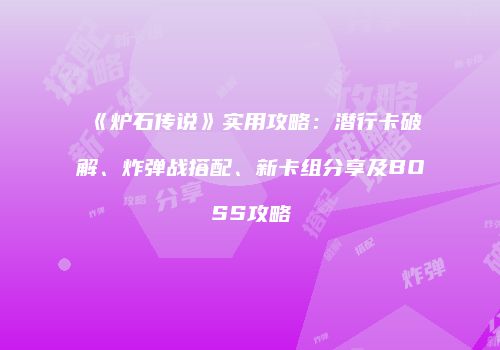 《炉石传说》实用攻略：潜行卡破解、炸弹战搭配、新卡组分享及BOSS攻略
