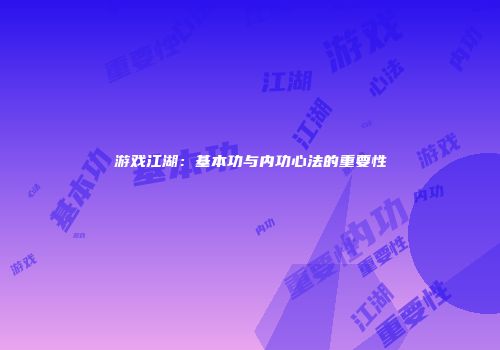 游戏江湖：基本功与内功心法的重要性