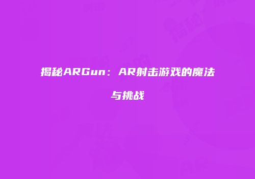 揭秘ARGun：AR射击游戏的魔法与挑战