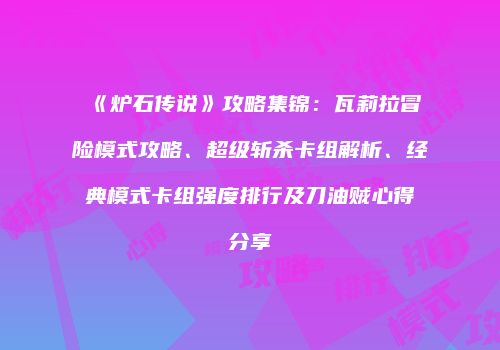 《炉石传说》攻略集锦：瓦莉拉冒险模式攻略、超级斩杀卡组解析、经典模式卡组强度排行及刀油贼心得分享