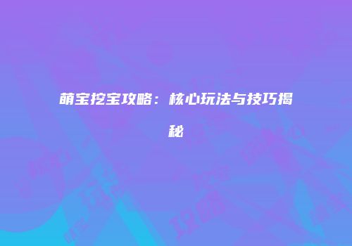 萌宝挖宝攻略：核心玩法与技巧揭秘