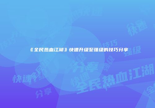 《全民热血江湖》快速升级至强级的技巧分享