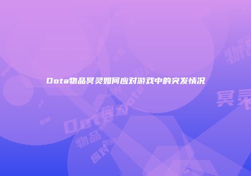 Dota物品冥灵如何应对游戏中的突发情况