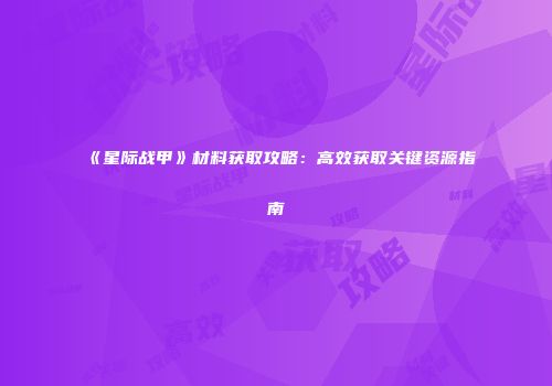 《星际战甲》材料获取攻略：高效获取关键资源指南