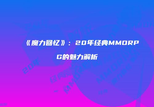 《魔力回忆》：20年经典MMORPG的魅力解析