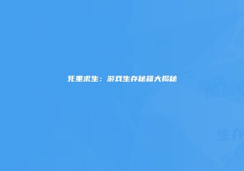 死里求生：游戏生存秘籍大揭秘
