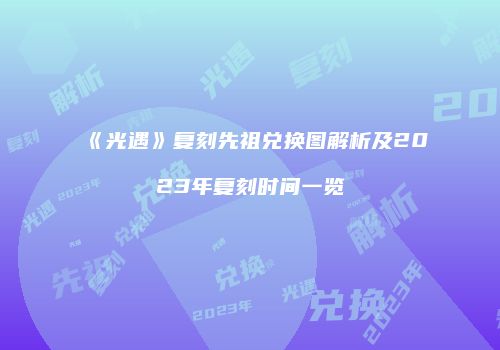 《光遇》复刻先祖兑换图解析及2023年复刻时间一览