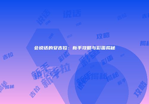 会说话的安吉拉：新手攻略与彩蛋揭秘