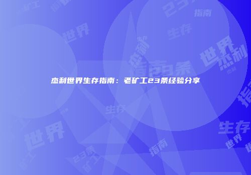 杰利世界生存指南：老矿工23条经验分享
