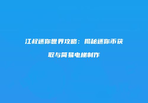江叔迷你世界攻略：揭秘迷你币获取与简易电梯制作