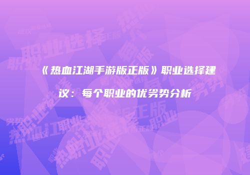 《热血江湖手游版正版》职业选择建议：每个职业的优劣势分析