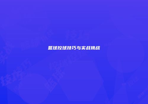 篮球控球技巧与实战挑战