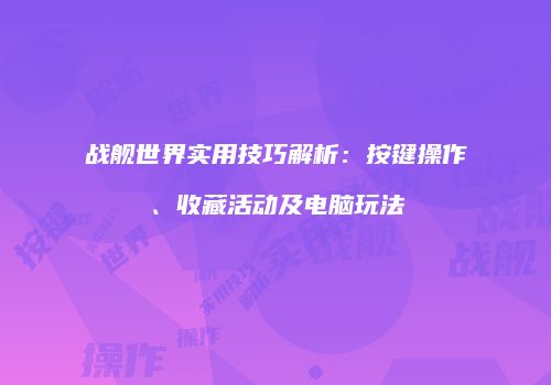 战舰世界实用技巧解析：按键操作、收藏活动及电脑玩法