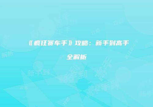 《疯狂赛车手》攻略：新手到高手全解析