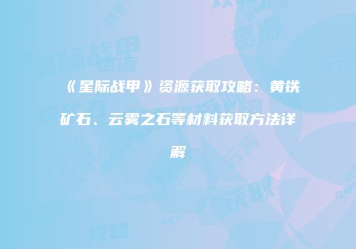 《星际战甲》资源获取攻略：黄铁矿石、云雾之石等材料获取方法详解
