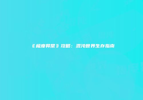 《极度异常》攻略：混沌世界生存指南