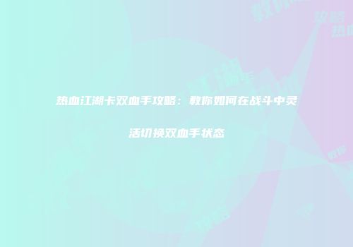 热血江湖卡双血手攻略：教你如何在战斗中灵活切换双血手状态