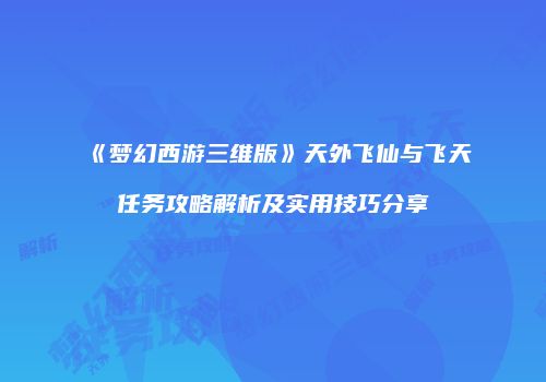 《梦幻西游三维版》天外飞仙与飞天任务攻略解析及实用技巧分享