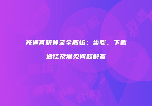 光遇官服登录全解析：步骤、下载途径及常见问题解答