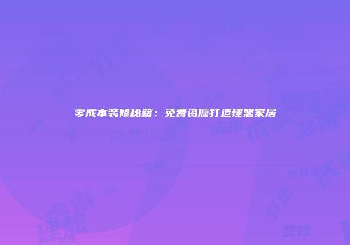 零成本装修秘籍：免费资源打造理想家居