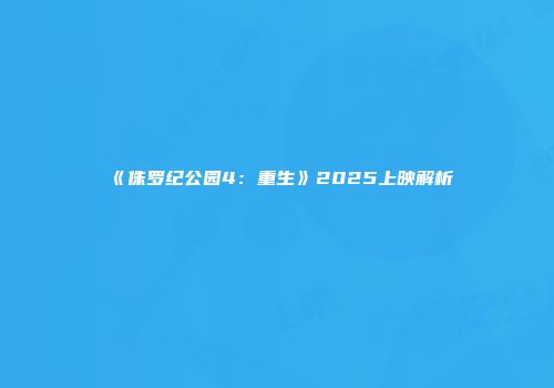 《侏罗纪公园4：重生》2025上映解析