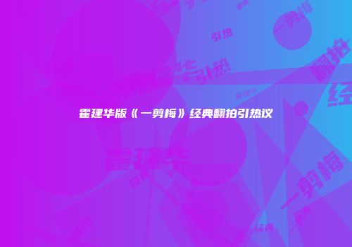 霍建华版《一剪梅》经典翻拍引热议