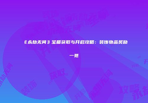 《永劫无间》宝箱获取与开启攻略：装饰物品奖励一览