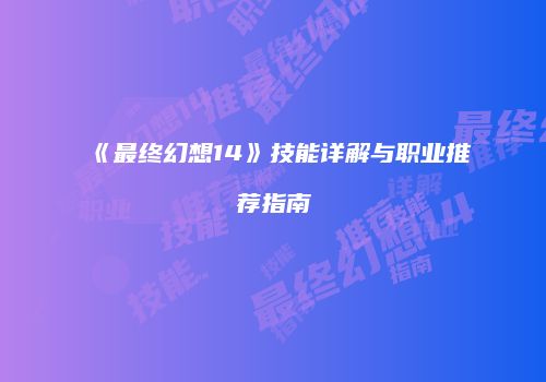 《最终幻想14》技能详解与职业推荐指南