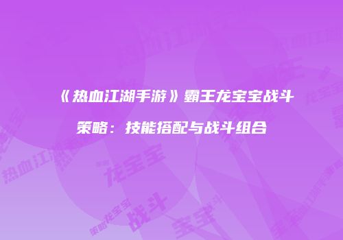 《热血江湖手游》霸王龙宝宝战斗策略：技能搭配与战斗组合