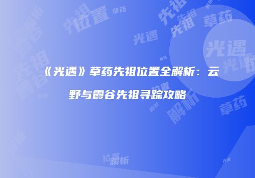 《光遇》草药先祖位置全解析：云野与霞谷先祖寻踪攻略
