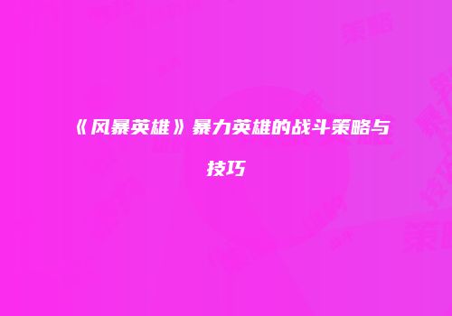 《风暴英雄》暴力英雄的战斗策略与技巧