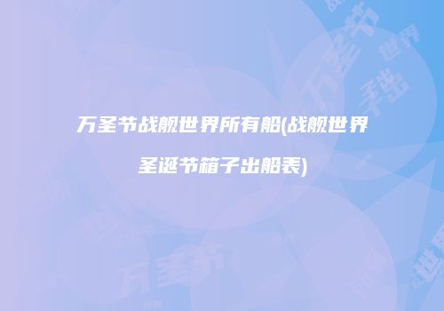 万圣节战舰世界所有船(战舰世界圣诞节箱子出船表)