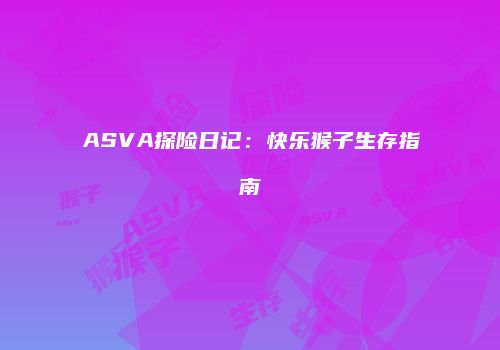 ASVA探险日记：快乐猴子生存指南