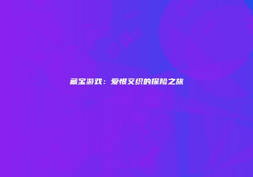 藏宝游戏：爱恨交织的探险之旅