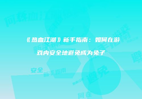 《热血江湖》新手指南：如何在游戏内安全地避免成为兔子