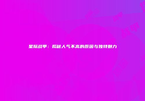 星际战甲：揭秘人气不高的原因与独特魅力