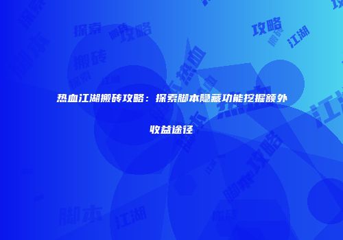 热血江湖搬砖攻略：探索脚本隐藏功能挖掘额外收益途径