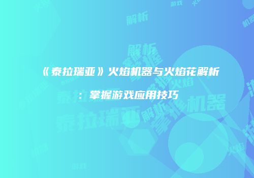 《泰拉瑞亚》火焰机器与火焰花解析：掌握游戏应用技巧