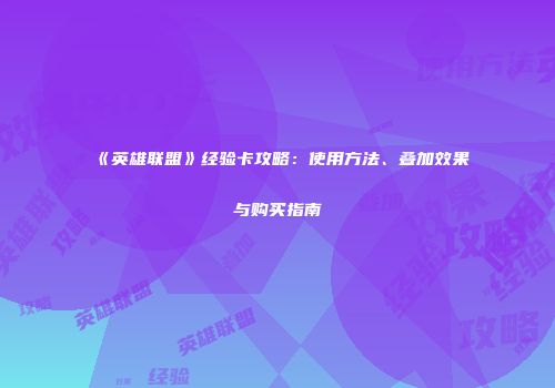 《英雄联盟》经验卡攻略：使用方法、叠加效果与购买指南