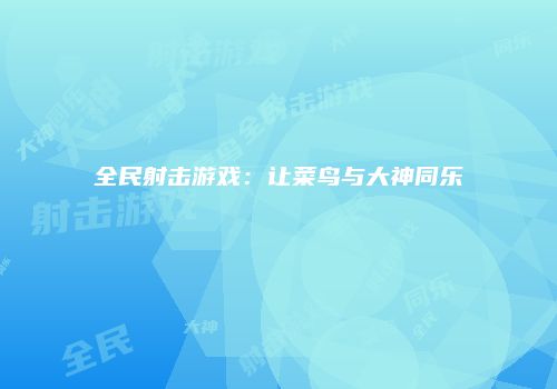 全民射击游戏：让菜鸟与大神同乐