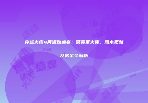 穿越火线4月活动盛宴：精英军火库、版本更新及赏金令解析