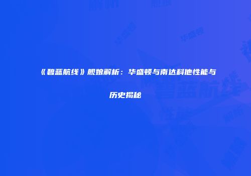 《碧蓝航线》舰娘解析：华盛顿与南达科他性能与历史揭秘